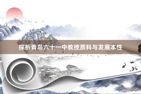 探析青岛六十一中教授质料与发展本性
