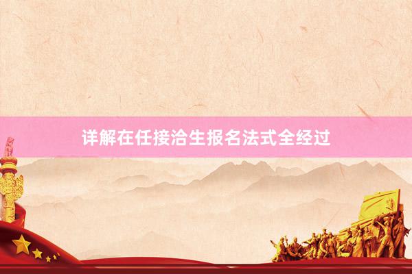 详解在任接洽生报名法式全经过