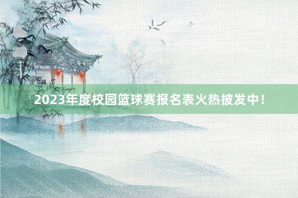 2023年度校园篮球赛报名表火热披发中！
